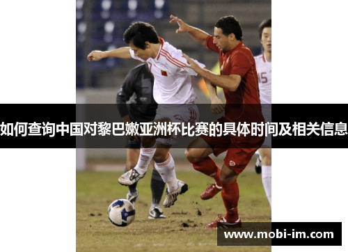 如何查询中国对黎巴嫩亚洲杯比赛的具体时间及相关信息