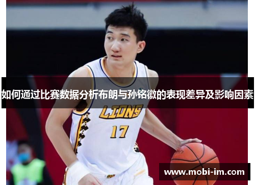 如何通过比赛数据分析布朗与孙铭徽的表现差异及影响因素 如何通过比赛数据分析布朗与孙铭徽的表现差异及影响因素