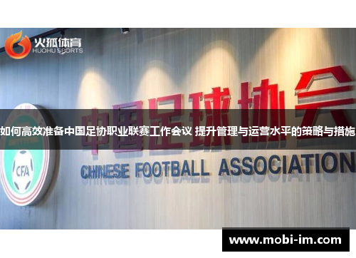 如何高效准备中国足协职业联赛工作会议 提升管理与运营水平的策略与措施 如何高效准备中国足协职业联赛工作会议 提升管理与运营水平的策略与措施