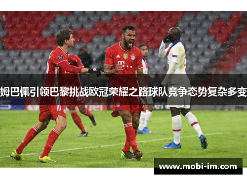 姆巴佩引领巴黎挑战欧冠荣耀之路球队竞争态势复杂多变 姆巴佩引领巴黎挑战欧冠荣耀之路球队竞争态势复杂多变