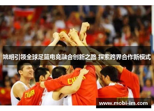 姚明引领全球足篮电竞融合创新之路 探索跨界合作新模式