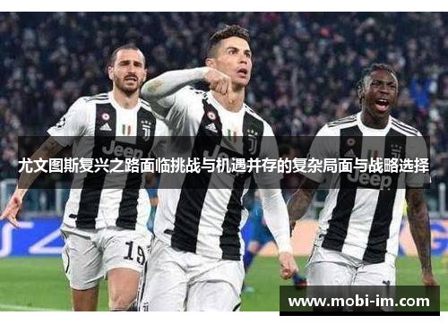 尤文图斯复兴之路面临挑战与机遇并存的复杂局面与战略选择