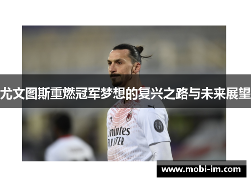 尤文图斯重燃冠军梦想的复兴之路与未来展望