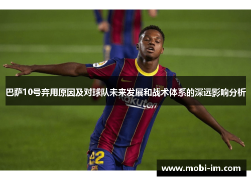 巴萨10号弃用原因及对球队未来发展和战术体系的深远影响分析