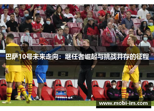 巴萨10号未来走向：继任者崛起与挑战并存的征程