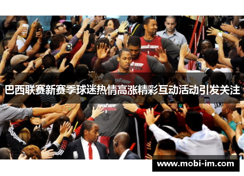 巴西联赛新赛季球迷热情高涨精彩互动活动引发关注