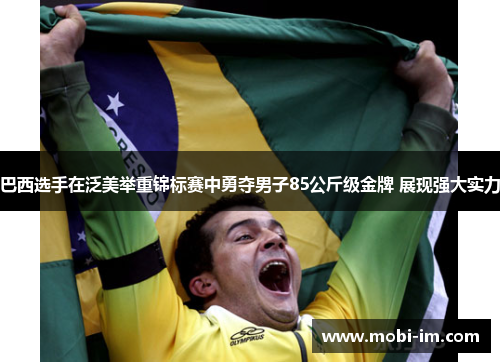 巴西选手在泛美举重锦标赛中勇夺男子85公斤级金牌 展现强大实力