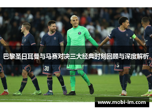 巴黎圣日耳曼与马赛对决三大经典时刻回顾与深度解析