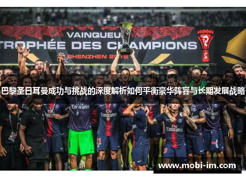 巴黎圣日耳曼成功与挑战的深度解析如何平衡豪华阵容与长期发展战略