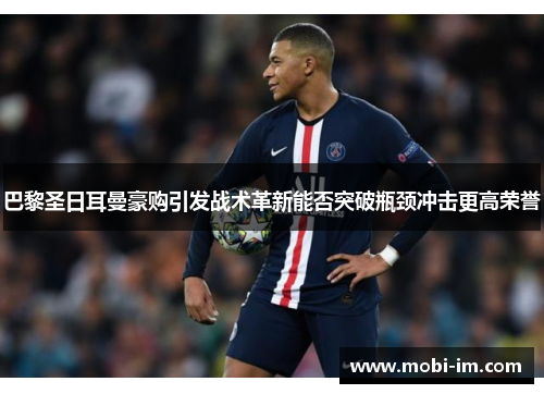 巴黎圣日耳曼豪购引发战术革新能否突破瓶颈冲击更高荣誉