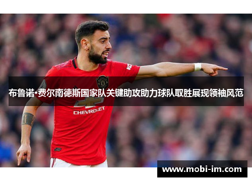 布鲁诺·费尔南德斯国家队关键助攻助力球队取胜展现领袖风范