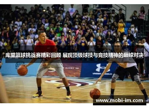 库里篮球挑战赛精彩回顾 展现顶级球技与竞技精神的巅峰对决