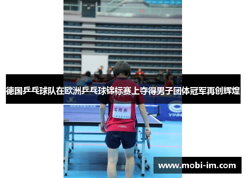 德国乒乓球队在欧洲乒乓球锦标赛上夺得男子团体冠军再创辉煌